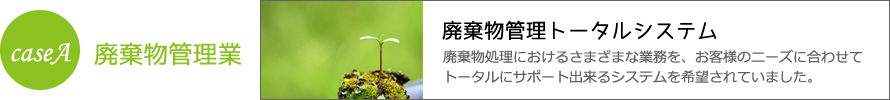 ケースA 廃棄物管理業の管理トータルシステム